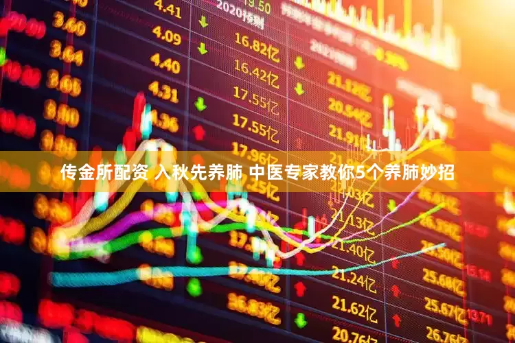 传金所配资 入秋先养肺 中医专家教你5个养肺妙招