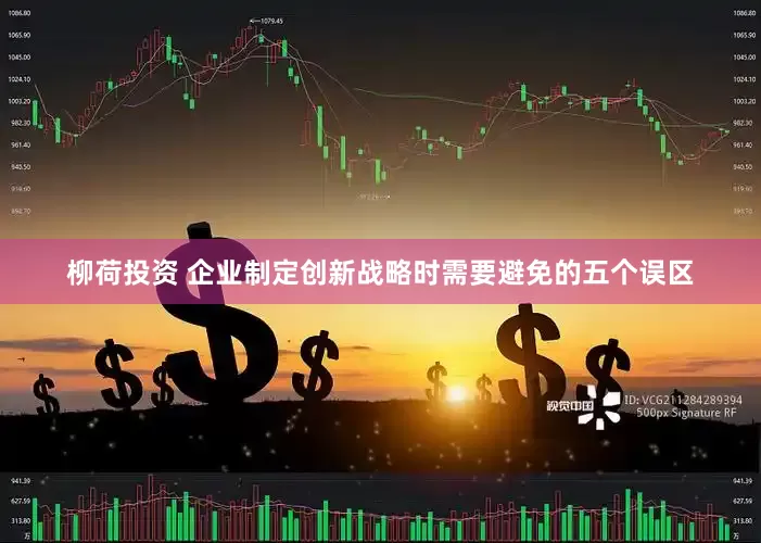 柳荷投资 企业制定创新战略时需要避免的五个误区
