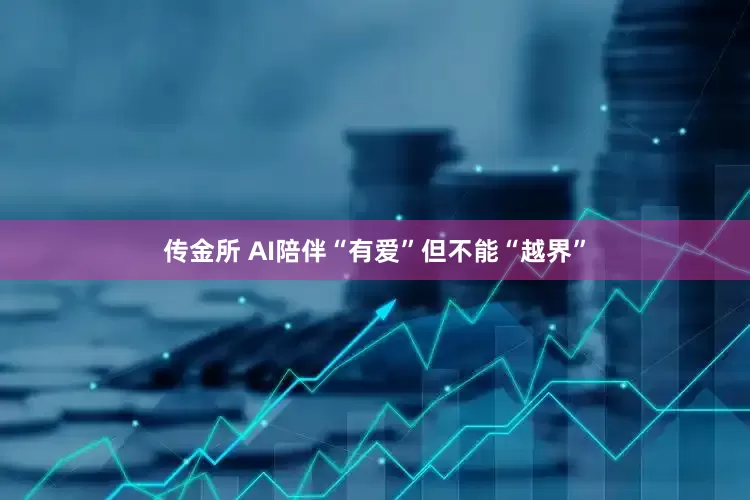 传金所 AI陪伴“有爱”但不能“越界”