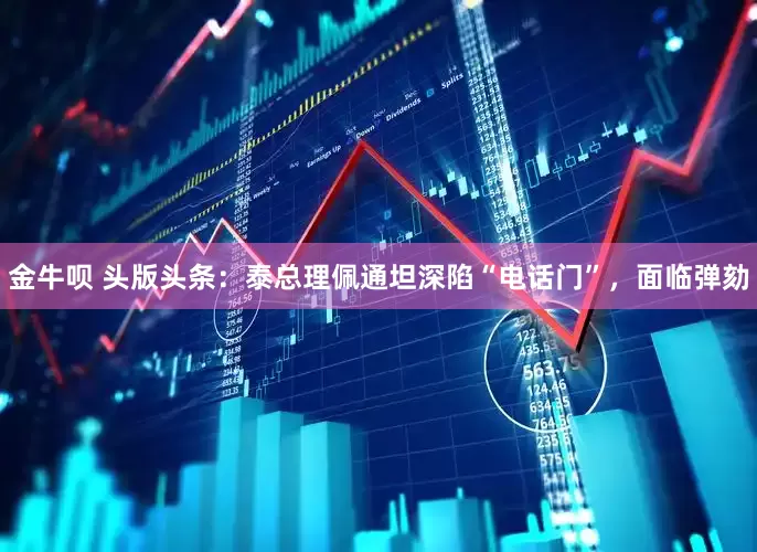金牛呗 头版头条：泰总理佩通坦深陷“电话门”，面临弹劾