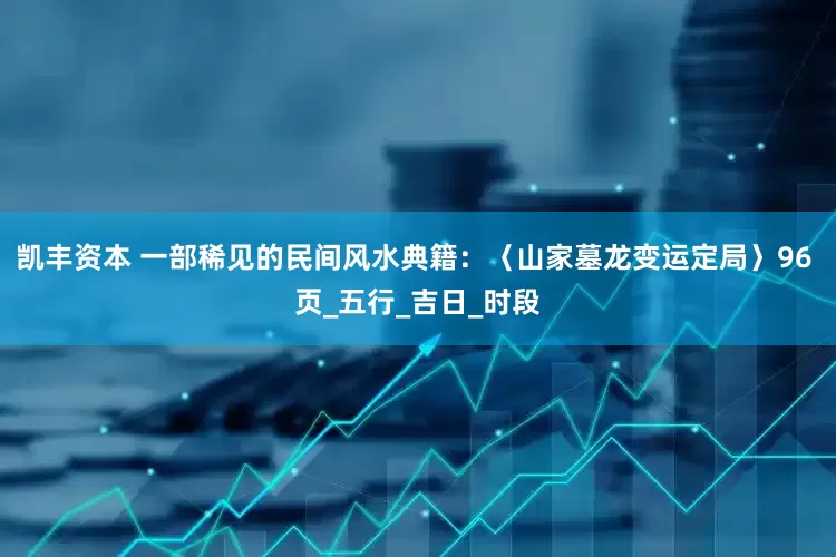 凯丰资本 一部稀见的民间风水典籍：〈山家墓龙变运定局〉96 页_五行_吉日_时段