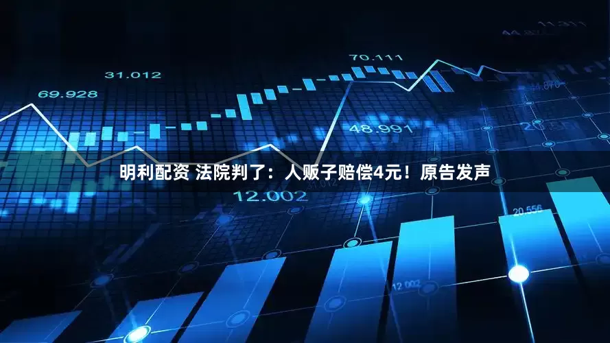 明利配资 法院判了：人贩子赔偿4元！原告发声