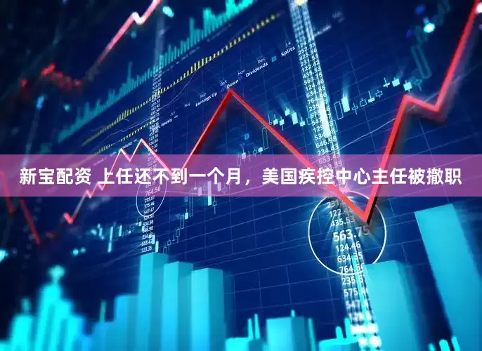 新宝配资 上任还不到一个月，美国疾控中心主任被撤职