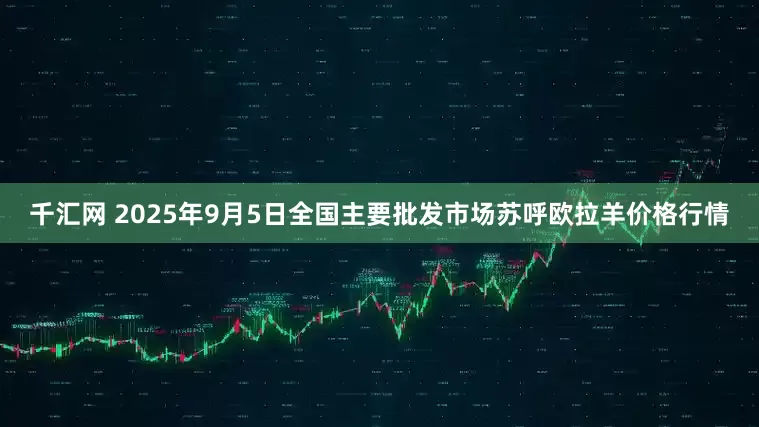 千汇网 2025年9月5日全国主要批发市场苏呼欧拉羊价格行情