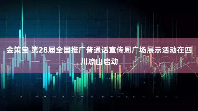 金策宝 第28届全国推广普通话宣传周广场展示活动在四川凉山启动