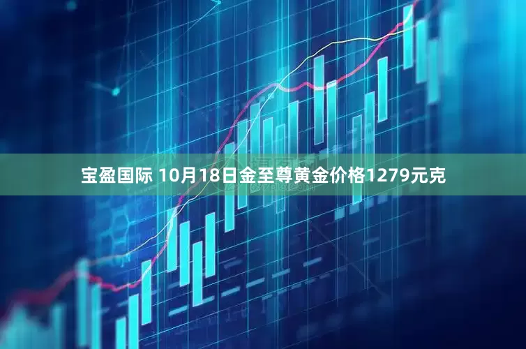 宝盈国际 10月18日金至尊黄金价格1279元克