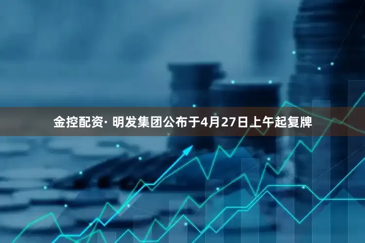 金控配资· 明发集团公布于4月27日上午起复牌